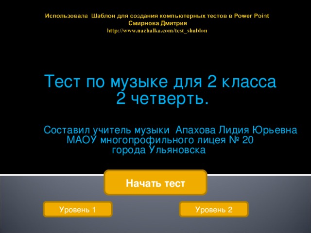 Тест по музыке для 2 класса  2 четверть.  Составил учитель музыки Апахова Лидия Юрьевна МАОУ многопрофильного лицея № 20 города Ульяновска Начать тест Уровень 1 Уровень 2 
