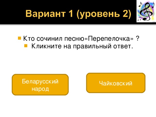 Кто сочинил песню«Перепелочка» ?  Кликните на правильный ответ. Чайковский Беларусский народ 