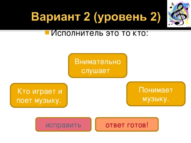Исполнитель это то кто: Внимательно слушает Понимает музыку.  Кто играет и поет музыку. исправить ответ готов! 