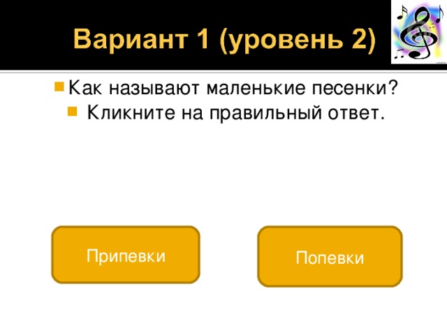 Как называют маленькие песенки?  Кликните на правильный ответ. Попевки Припевки 