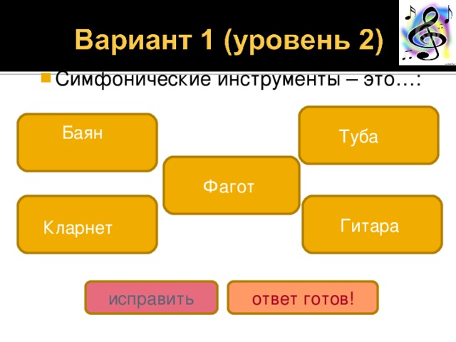 Симфонические инструменты – это…: Туба Баян Фагот Кларнет  Гитара исправить ответ готов! 