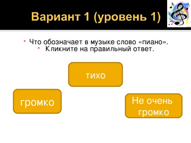 Что обозначает в музыке слово «пиано».  Кликните на правильный ответ. тихо 4 громко Не очень громко 