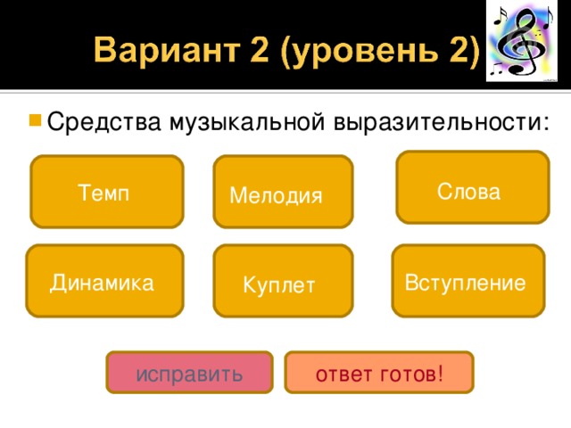 Средства музыкальной выразительности: Слова  Темп Мелодия  Динамика Куплет  Вступление исправить ответ готов! 
