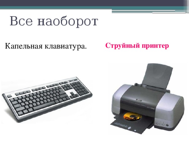 Все наоборот Капельная клавиатура. Струйный принтер 