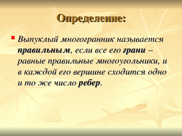 Определение: Выпуклый многогранник называется правильным , если все его грани – равные правильные многоугольники, и в каждой его вершине сходится одно и то же число ребер .    