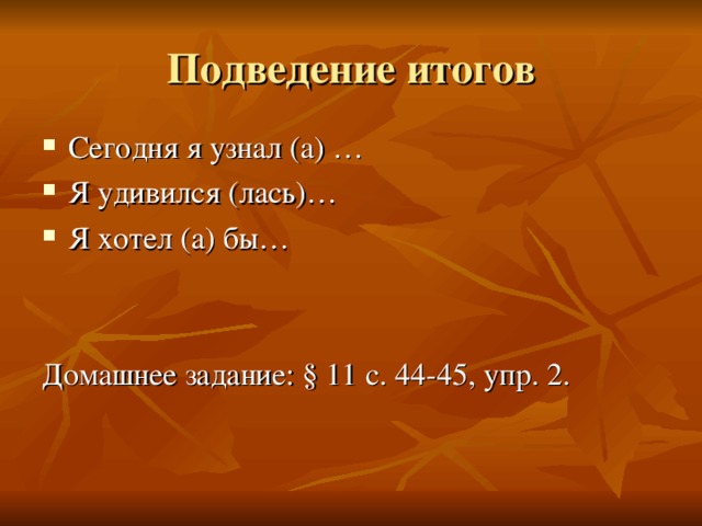 Сегодня я узнал (а) … Я удивился (лась)… Я хотел (а) бы…   Домашнее задание: § 11 с. 44-45, упр. 2. 