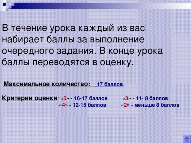 В течение урока каждый из вас набирает баллы за выполнение очередного задания. В конце урока баллы переводятся в оценку.     Максимальное количество:  17 баллов .    Критерии оценки : « 5 » - 16-17 баллов « 3 » - 11- 8 баллов   « 4 » - 12-15 баллов « 2 » - меньше 8 баллов   