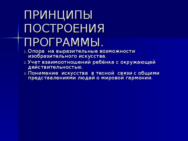 ПРИНЦИПЫ ПОСТРОЕНИЯ ПРОГРАММЫ.  Опора на выразительные возможности изобразительного искусства. Учет взаимоотношений ребёнка с окружающей действительностью. Понимание искусства в тесной связи с общими представлениями людей о мировой гармонии. 