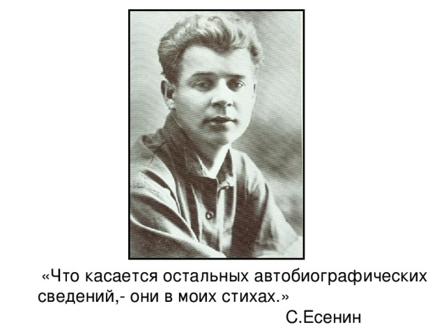 «Что касается остальных автобиографических сведений,- они в моих стихах.» С.Есенин 