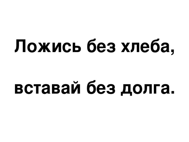 Ложись без хлеба,  вставай без долга. 