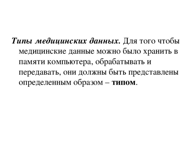 Типы медицинских данных.  Для того чтобы медицинские данные можно было хранить в памяти компьютера, обрабатывать и передавать, они должны быть представлены определенным образом – типом . 