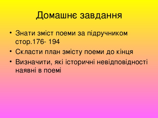Домашнє завдання Знати зміст поеми за підручником стор.176- 194 Скласти план змісту поеми до кінця Визначити, які історичні невідповідності наявні в поемі  