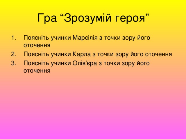 Гра “Зрозумій героя” Поясніть учинки Марсілія з точки зору його оточення Поясніть учинки Карла з точки зору його оточення Поясніть учинки Олів’єра з точки зору його оточення  