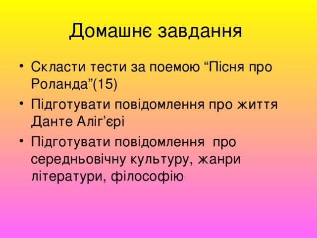 Домашнє завдання Скласти тести за поемою “Пісня про Роланда”(15) Підготувати повідомлення про життя Данте Аліг’єрі Підготувати повідомлення про середньовічну культуру, жанри літератури, філософію 