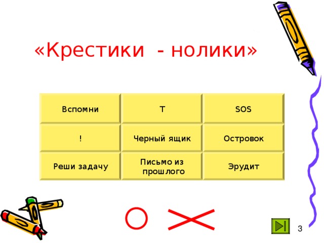«Крестики - нолики» Т SOS Вспомни ! Черный ящик Островок Реши задачу Письмо из  прошлого Эрудит 