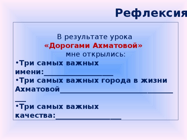 Рефлексия В результате урока «Дорогами Ахматовой» мне открылись: Три самых важных имени:___________________ Три самых важных города в жизни Ахматовой__________________________________ Три самых важных качества:__________________ 