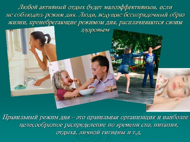 Любой активный отдых будет малоэффективным, если  не соблюдать режим дня. Люди, ведущие беспорядочный образ жизни, пренебрегающие режимом дня, расплачиваются своим здоровьем 