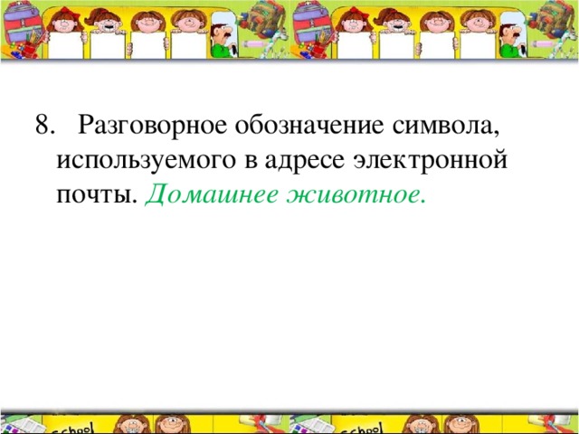 8. Разговорное обозначение символа, используемого в адресе электронной почты. Домашнее животное. 