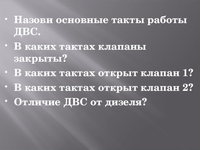 Назови основные такты работы ДВС. В каких тактах клапаны закрыты? В каких тактах открыт клапан 1? В каких тактах открыт клапан 2? Отличие ДВС от дизеля?  