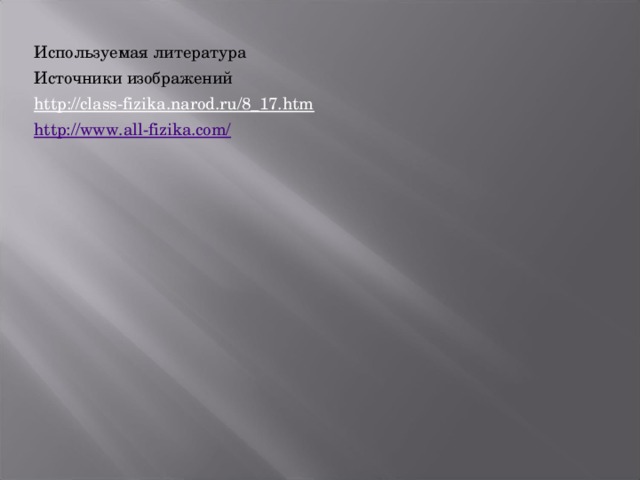 Используемая литература Источники изображений http://class-fizika.narod.ru/8_17.htm http://www.all-fizika.com/  