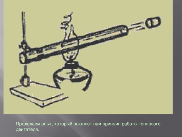 Простейший двигатель , где происходит превращение энергии. Какие происходят превращение энергии? (тепловая энергия превращается в механическую) Проделаем опыт, который покажет нам принцип работы теплового двигателя.  