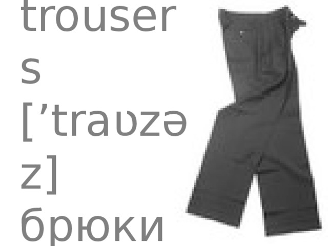 trousers [’traʋzəz] брюки 