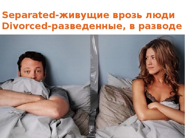 Separated- живущие врозь люди  Divorced- разведенные, в разводе 