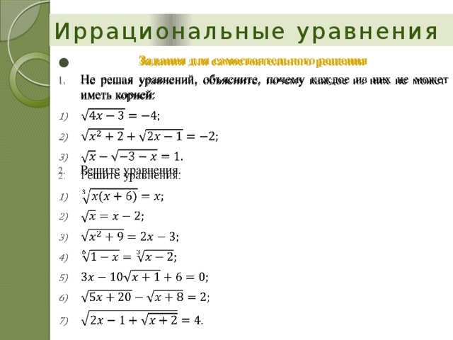 Иррациональные уравнения Задания для самостоятельного решения   Не решая уравнений, объясните, почему каждое из них не может иметь корней: Решите уравнения. 