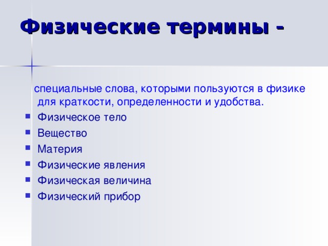 Физические термины -  специальные слова, которыми пользуются в физике для краткости, определенности и удобства. Физическое тело Вещество Материя Физические явления Физическая величина Физический прибор 