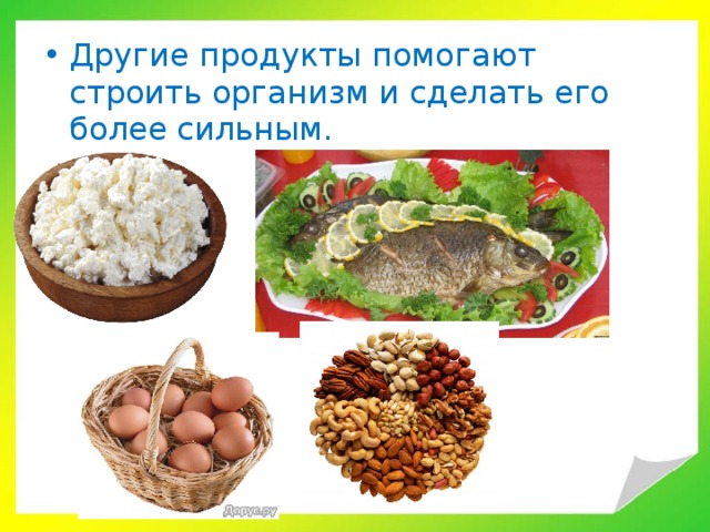 Другие продукты помогают строить организм и сделать его более сильным.   