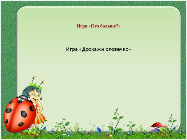 Игра «Кто больше?» Игра «Доскажи словечко» 