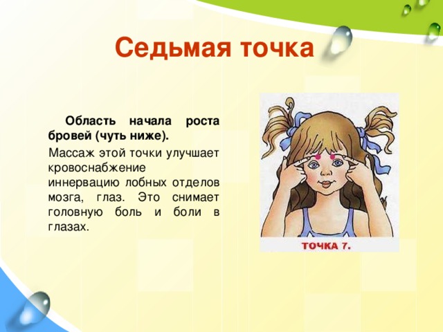 Седьмая точка Область начала роста бровей (чуть ниже). Массаж этой точки улучшает кровоснабжение иннервацию лобных отделов мозга, глаз. Это снимает головную боль и боли в глазах. 