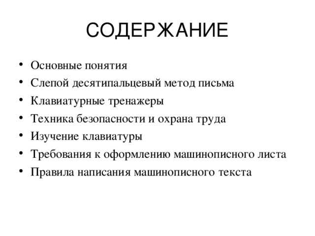 СОДЕРЖАНИЕ Основные понятия Слепой десятипальцевый метод письма Клавиатурные тренажеры Техника безопасности и охрана труда Изучение клавиатуры Требования к оформлению машинописного листа Правила написания машинописного текста  