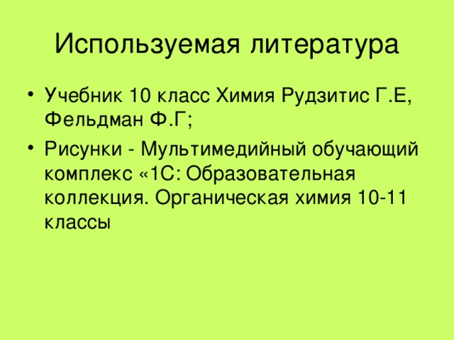 Используемая литература Учебник 10 класс Химия Рудзитис Г.Е, Фельдман Ф.Г; Рисунки - Мультимедийный обучающий комплекс «1С: Образовательная коллекция. Органическая химия 10-11 классы 
