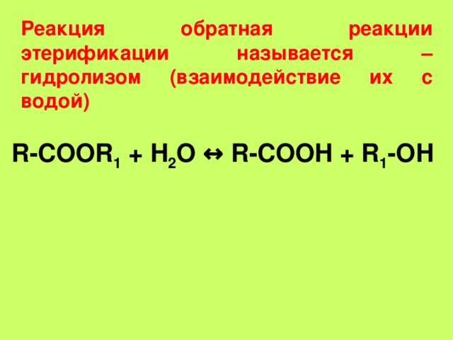 Реакция обратная реакции этерификации называется – гидролизом (взаимодействие их с водой)  R-COOR 1 + H 2 O ↔ R-COOH + R 1 -OH 
