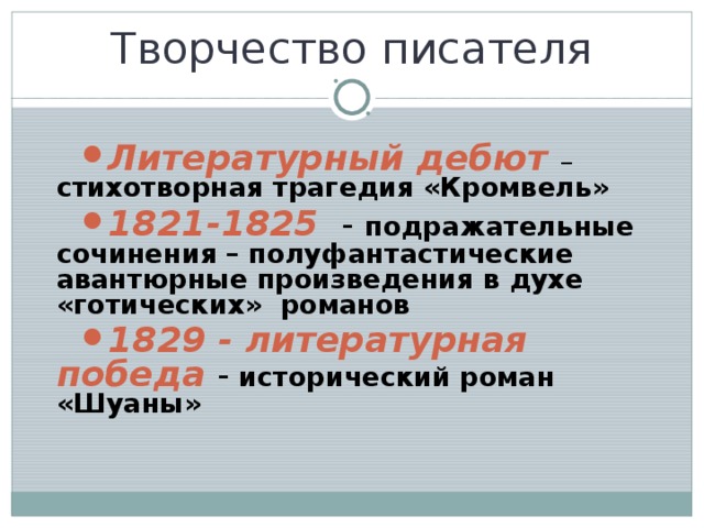 Творчество писателя Литературный дебют – стихотворная трагедия «Кромвель» 1821-1825  - подражательные сочинения – полуфантастические авантюрные произведения в духе «готических» романов 1829 - литературная победа -  исторический роман «Шуаны» 