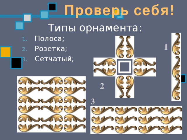 Проверь себя! Типы орнамента: Полоса; Розетка; Сетчатый; 1 2 3 