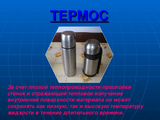 ТЕРМОС За счет плохой теплопроводности прослойки стенок и отражающей тепловое излучение внутренней поверхности материала он может сохранять как низкую, так и высокую температуру жидкости в течение длительного времени. 