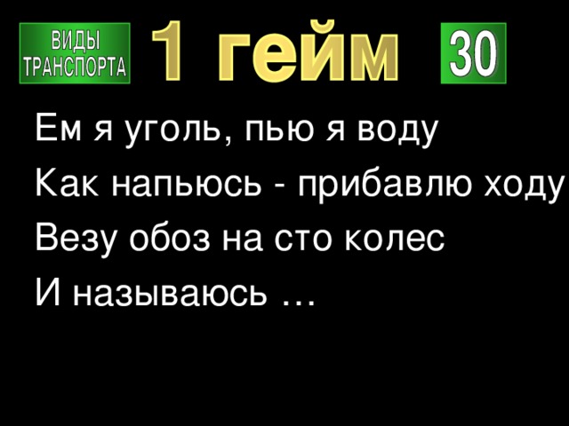Ем я уголь, пью я воду Как напьюсь - прибавлю ходу. Везу обоз на сто колес И называюсь … 