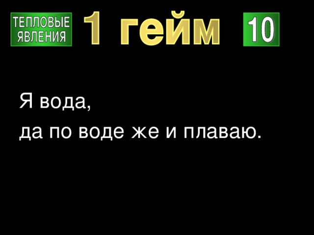 Я вода, да по воде же и плаваю. 