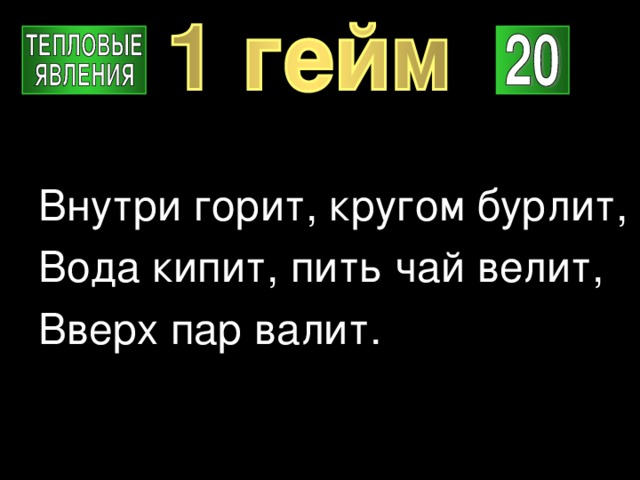 Внутри горит, кругом бурлит, Вода кипит, пить чай велит, Вверх пар валит. 