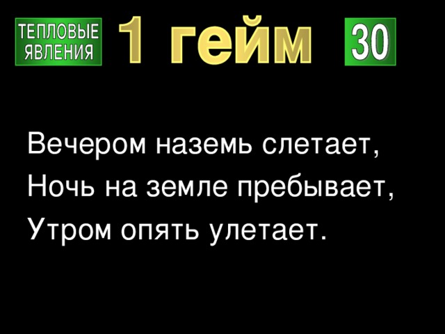 Вечером наземь слетает, Ночь на земле пребывает, Утром опять улетает. 