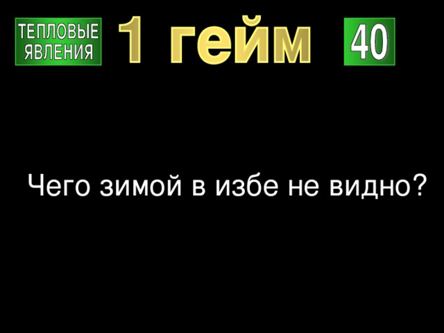 Чего зимой в избе не видно? 