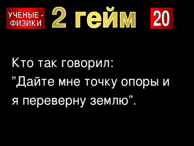 Кто так говорил: ” Дайте мне точку опоры и я переверну землю”. 