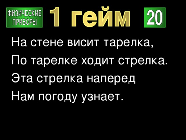 На стене висит тарелка, По тарелке ходит стрелка. Эта стрелка наперед Нам погоду узнает. 