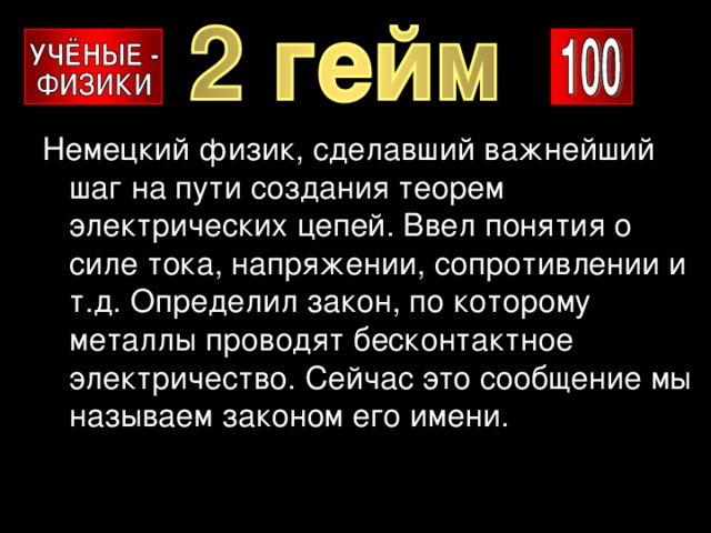 Немецкий физик, сделавший важнейший шаг на пути создания теорем электрических цепей. Ввел понятия о силе тока, напряжении, сопротивлении и т.д. Определил закон, по которому металлы проводят бесконтактное электричество. Сейчас это сообщение мы называем законом его имени. 