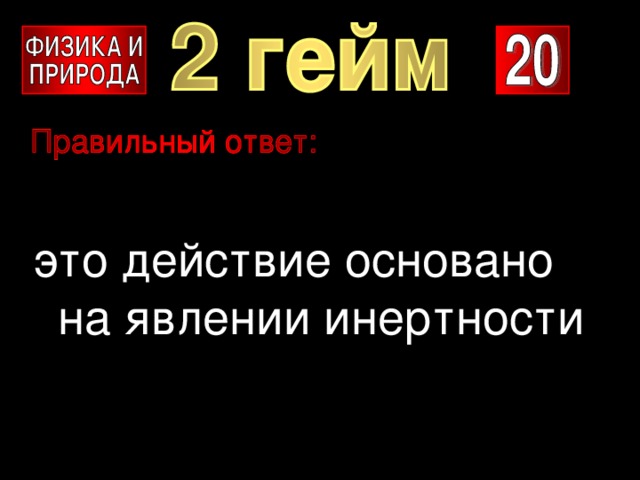 это действие основано на явлении инертности 