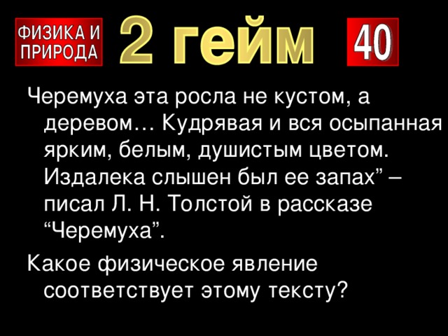 Черемуха эта росла не кустом, а деревом… Кудрявая и вся осыпанная ярким, белым, душистым цветом. Издалека слышен был ее запах” – писал Л. Н. Толстой в рассказе “Черемуха”. Какое физическое явление соответствует этому тексту? 