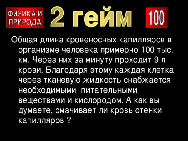 Общая длина кровеносных капилляров в организме человека примерно 100 тыс. км. Через них за минуту проходит 9 л крови. Благодаря этому каждая клетка через тканевую жидкость снабжается необходимыми питательными веществами и кислородом. А как вы думаете, смачивает ли кровь стенки капилляров ? 