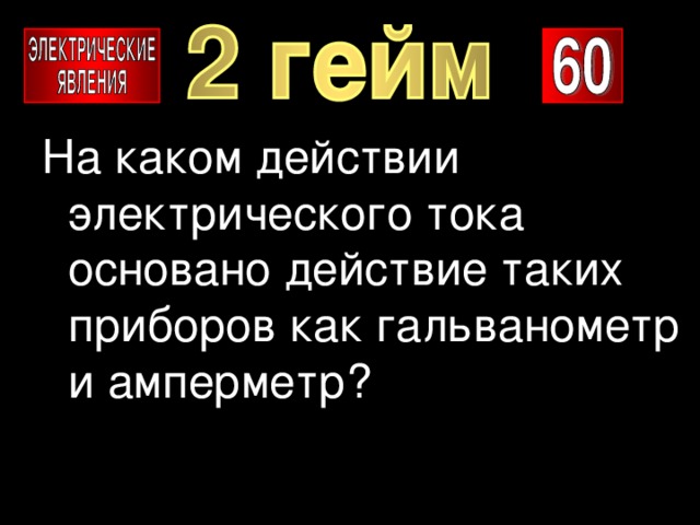 На каком действии электрического тока основано действие таких приборов как гальванометр и амперметр? 